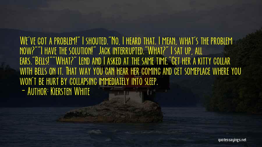 Kiersten White Quotes: We've Got A Problem! I Shouted.no, I Heard That. I Mean, What's The Problem Now?i Have The Solution! Jack Interrupted.what?