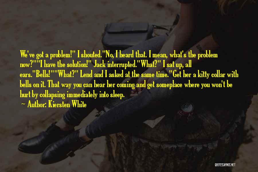 Kiersten White Quotes: We've Got A Problem! I Shouted.no, I Heard That. I Mean, What's The Problem Now?i Have The Solution! Jack Interrupted.what?