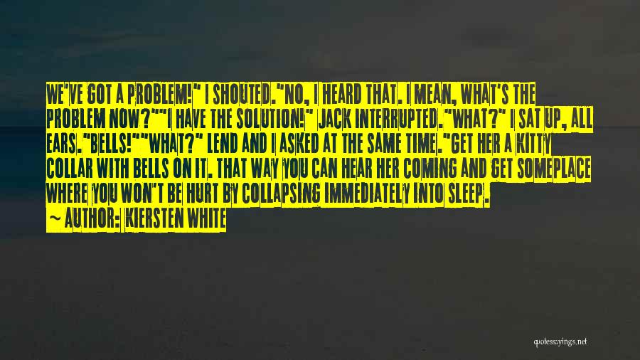 Kiersten White Quotes: We've Got A Problem! I Shouted.no, I Heard That. I Mean, What's The Problem Now?i Have The Solution! Jack Interrupted.what?