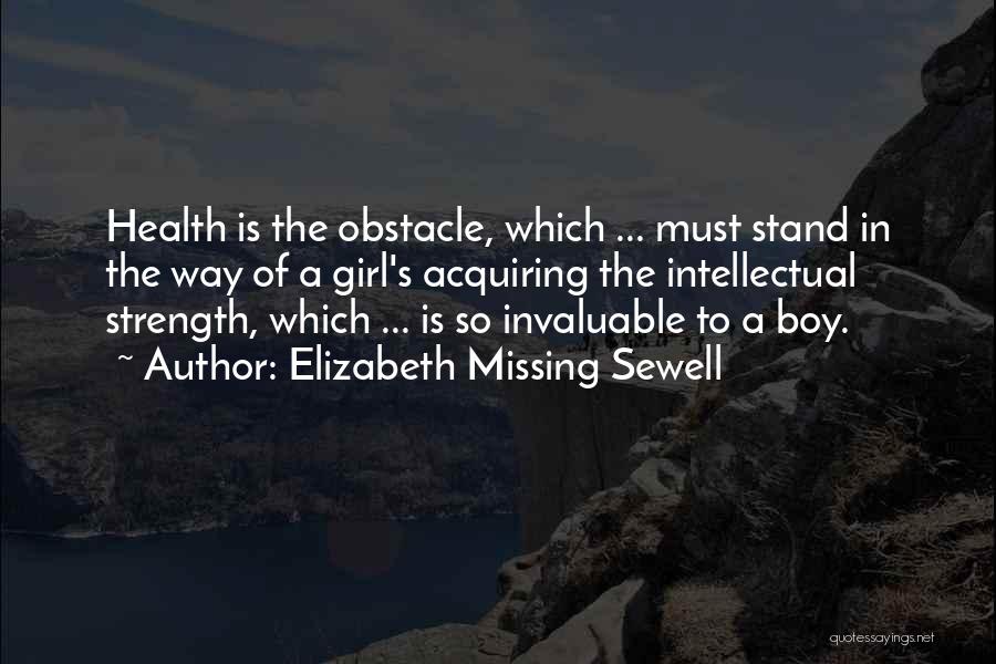 Elizabeth Missing Sewell Quotes: Health Is The Obstacle, Which ... Must Stand In The Way Of A Girl's Acquiring The Intellectual Strength, Which ...