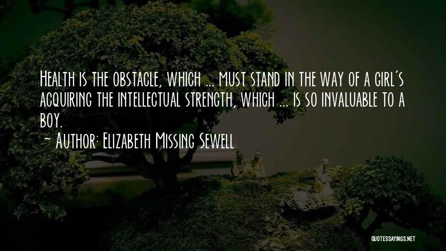 Elizabeth Missing Sewell Quotes: Health Is The Obstacle, Which ... Must Stand In The Way Of A Girl's Acquiring The Intellectual Strength, Which ...