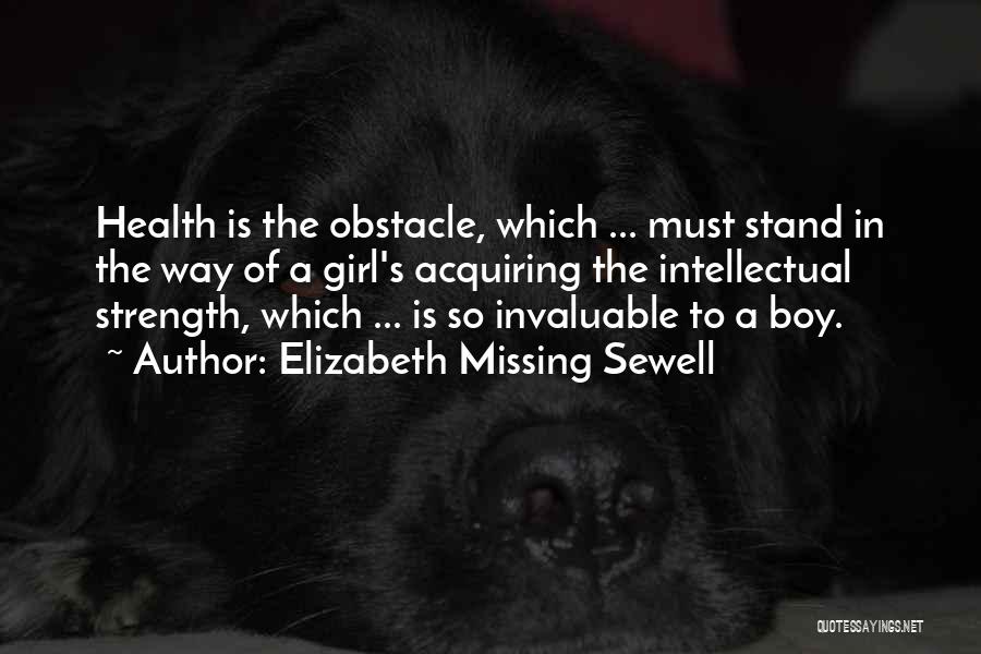 Elizabeth Missing Sewell Quotes: Health Is The Obstacle, Which ... Must Stand In The Way Of A Girl's Acquiring The Intellectual Strength, Which ...