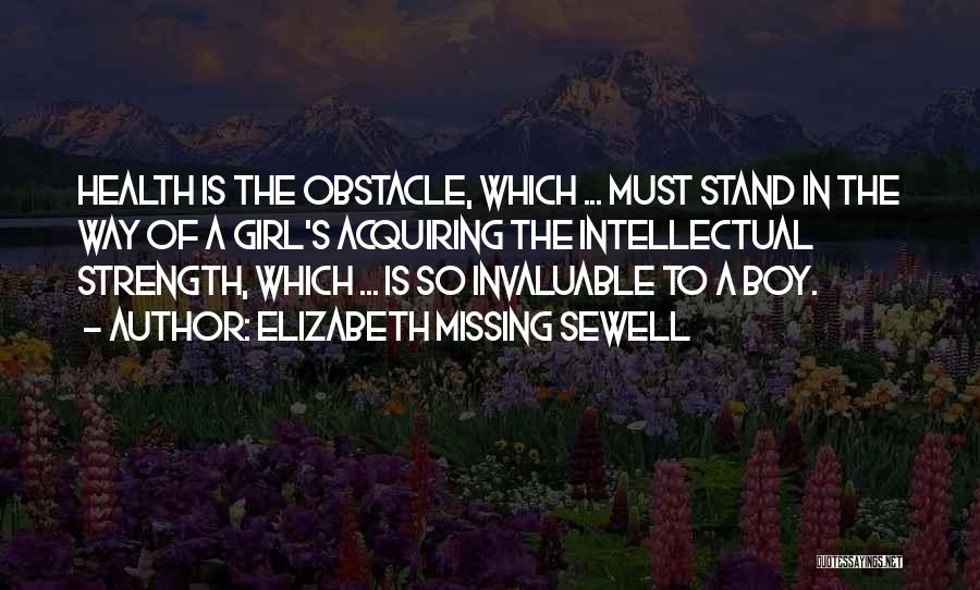 Elizabeth Missing Sewell Quotes: Health Is The Obstacle, Which ... Must Stand In The Way Of A Girl's Acquiring The Intellectual Strength, Which ...