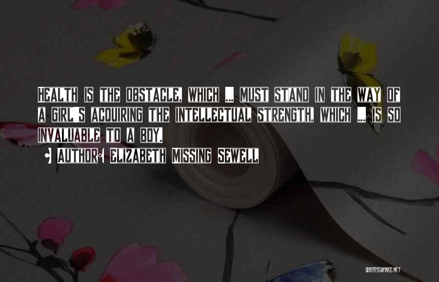 Elizabeth Missing Sewell Quotes: Health Is The Obstacle, Which ... Must Stand In The Way Of A Girl's Acquiring The Intellectual Strength, Which ...