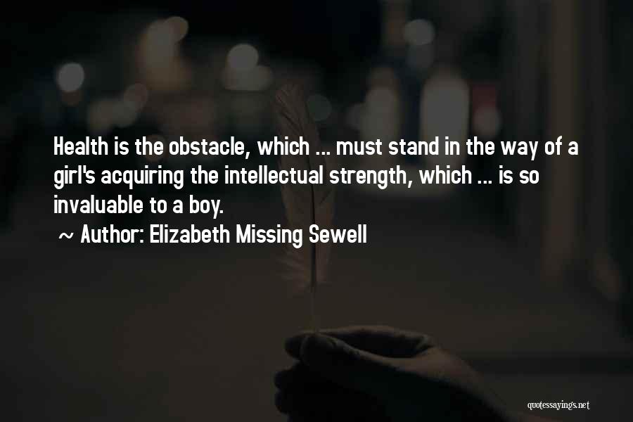 Elizabeth Missing Sewell Quotes: Health Is The Obstacle, Which ... Must Stand In The Way Of A Girl's Acquiring The Intellectual Strength, Which ...