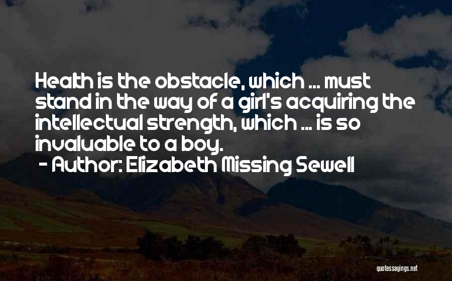 Elizabeth Missing Sewell Quotes: Health Is The Obstacle, Which ... Must Stand In The Way Of A Girl's Acquiring The Intellectual Strength, Which ...