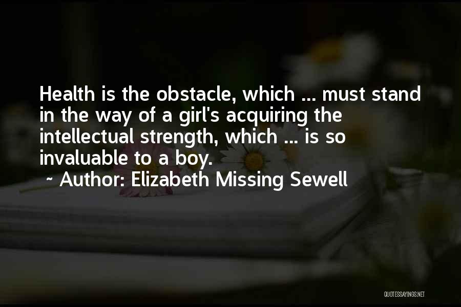 Elizabeth Missing Sewell Quotes: Health Is The Obstacle, Which ... Must Stand In The Way Of A Girl's Acquiring The Intellectual Strength, Which ...