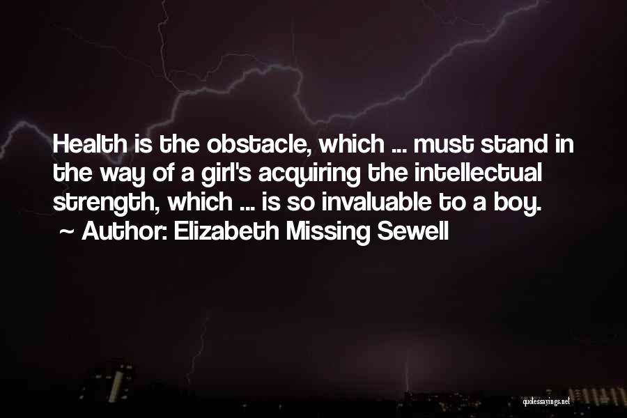 Elizabeth Missing Sewell Quotes: Health Is The Obstacle, Which ... Must Stand In The Way Of A Girl's Acquiring The Intellectual Strength, Which ...