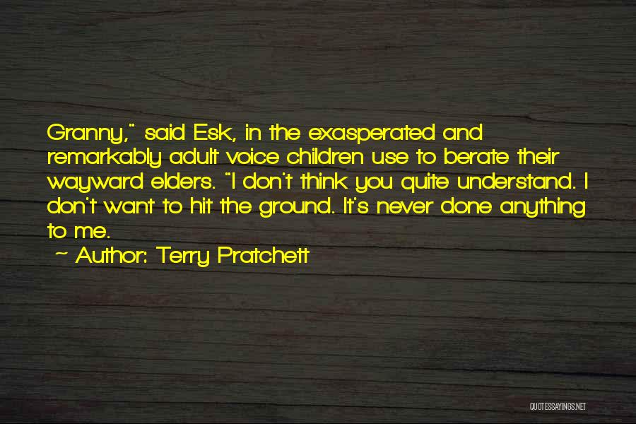 Terry Pratchett Quotes: Granny, Said Esk, In The Exasperated And Remarkably Adult Voice Children Use To Berate Their Wayward Elders. I Don't Think