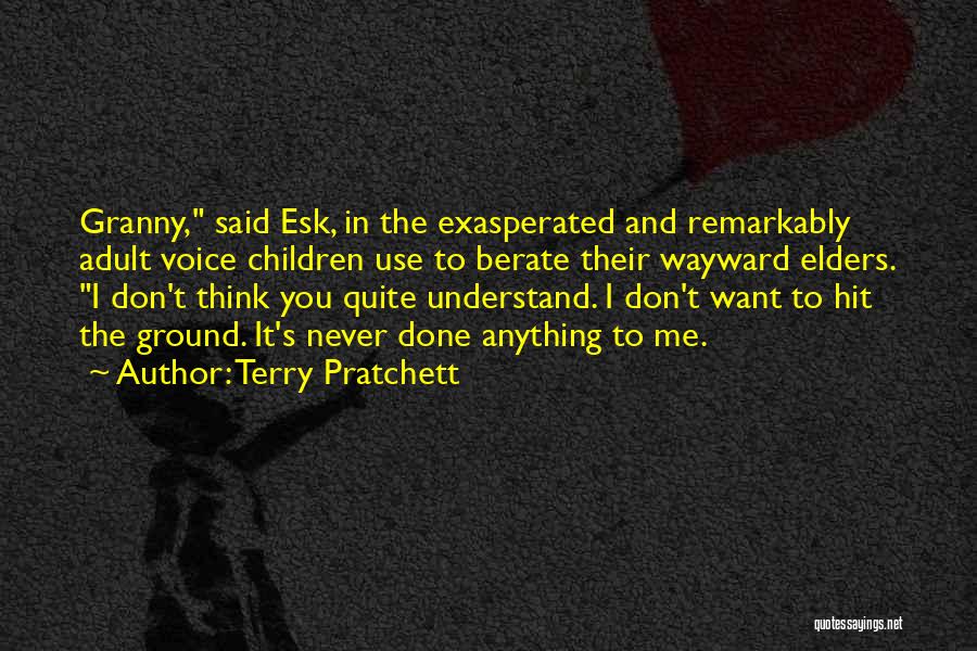 Terry Pratchett Quotes: Granny, Said Esk, In The Exasperated And Remarkably Adult Voice Children Use To Berate Their Wayward Elders. I Don't Think