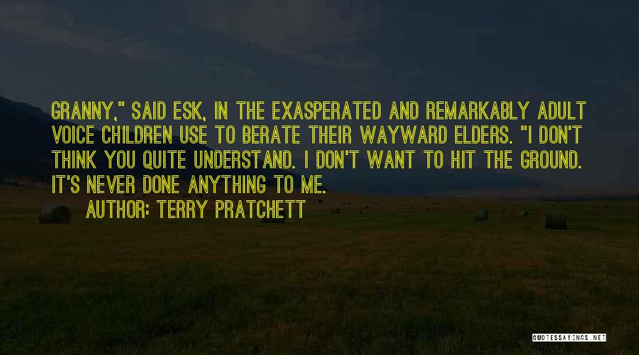 Terry Pratchett Quotes: Granny, Said Esk, In The Exasperated And Remarkably Adult Voice Children Use To Berate Their Wayward Elders. I Don't Think