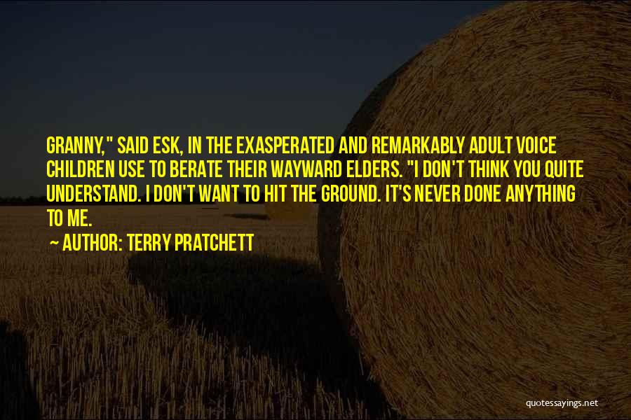 Terry Pratchett Quotes: Granny, Said Esk, In The Exasperated And Remarkably Adult Voice Children Use To Berate Their Wayward Elders. I Don't Think