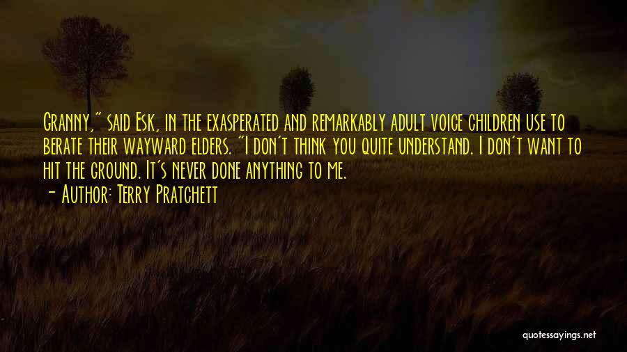 Terry Pratchett Quotes: Granny, Said Esk, In The Exasperated And Remarkably Adult Voice Children Use To Berate Their Wayward Elders. I Don't Think