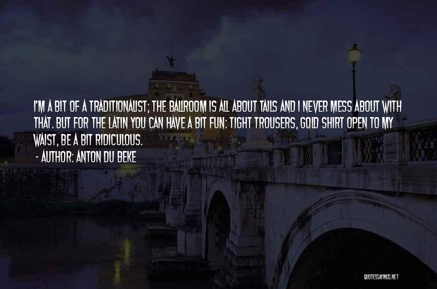 Anton Du Beke Quotes: I'm A Bit Of A Traditionalist; The Ballroom Is All About Tails And I Never Mess About With That. But