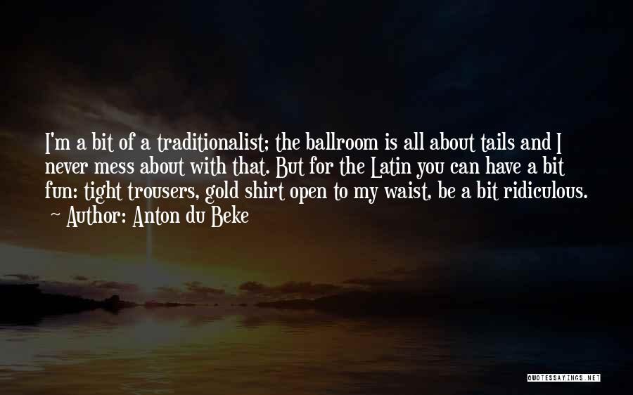 Anton Du Beke Quotes: I'm A Bit Of A Traditionalist; The Ballroom Is All About Tails And I Never Mess About With That. But