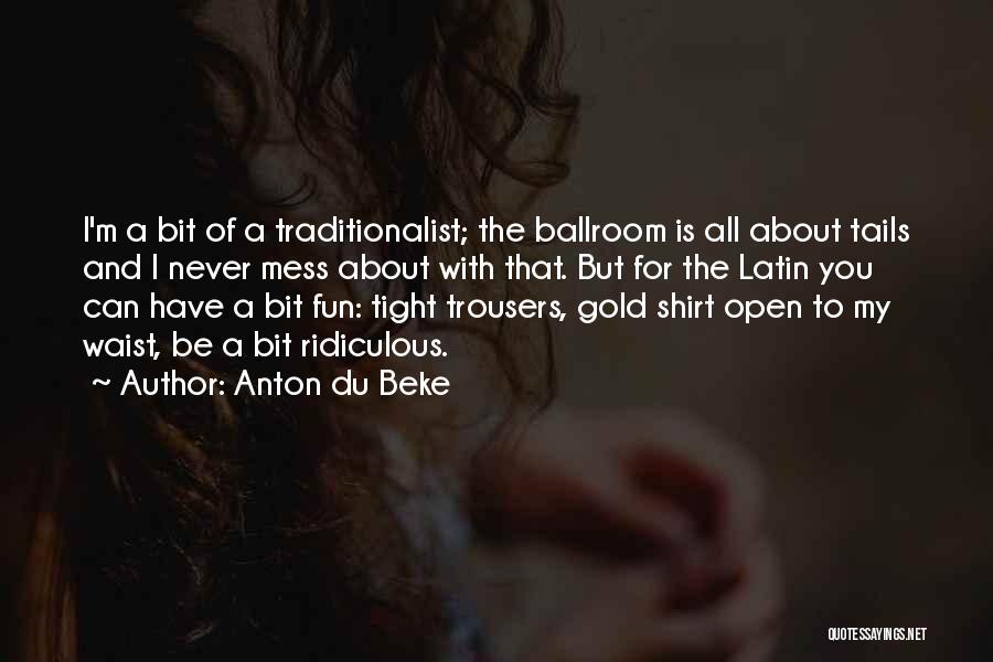 Anton Du Beke Quotes: I'm A Bit Of A Traditionalist; The Ballroom Is All About Tails And I Never Mess About With That. But