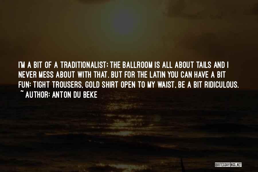 Anton Du Beke Quotes: I'm A Bit Of A Traditionalist; The Ballroom Is All About Tails And I Never Mess About With That. But