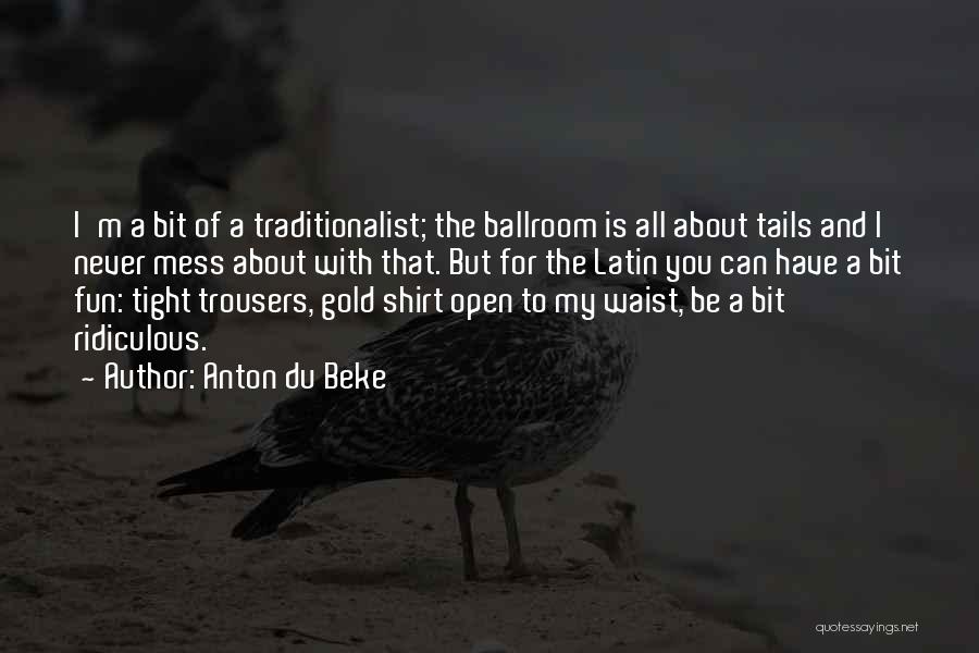 Anton Du Beke Quotes: I'm A Bit Of A Traditionalist; The Ballroom Is All About Tails And I Never Mess About With That. But