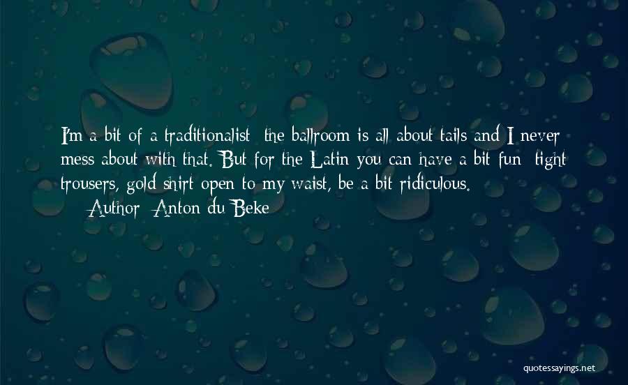 Anton Du Beke Quotes: I'm A Bit Of A Traditionalist; The Ballroom Is All About Tails And I Never Mess About With That. But