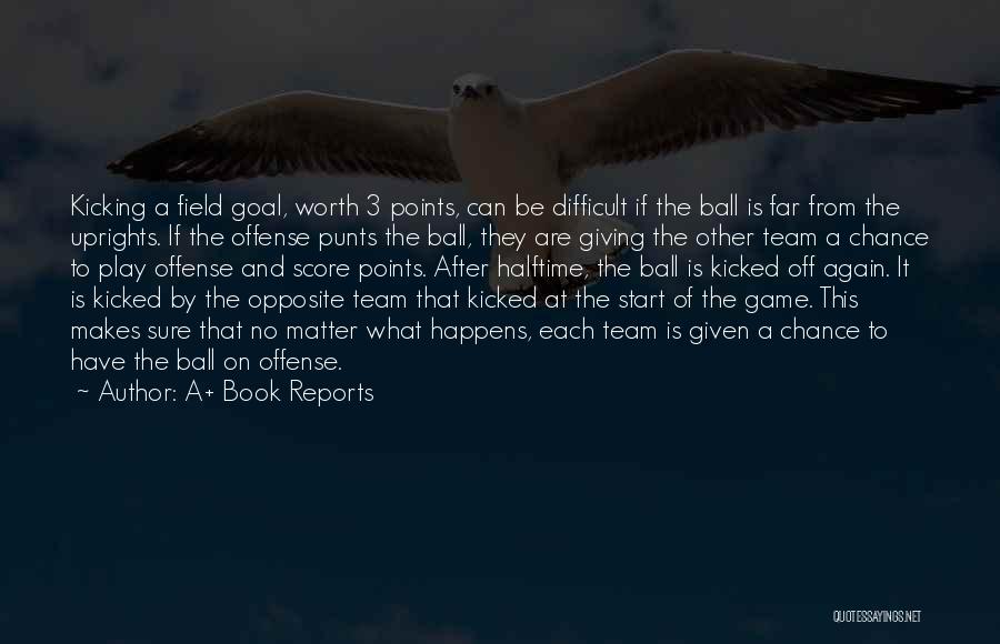 A+ Book Reports Quotes: Kicking A Field Goal, Worth 3 Points, Can Be Difficult If The Ball Is Far From The Uprights. If The