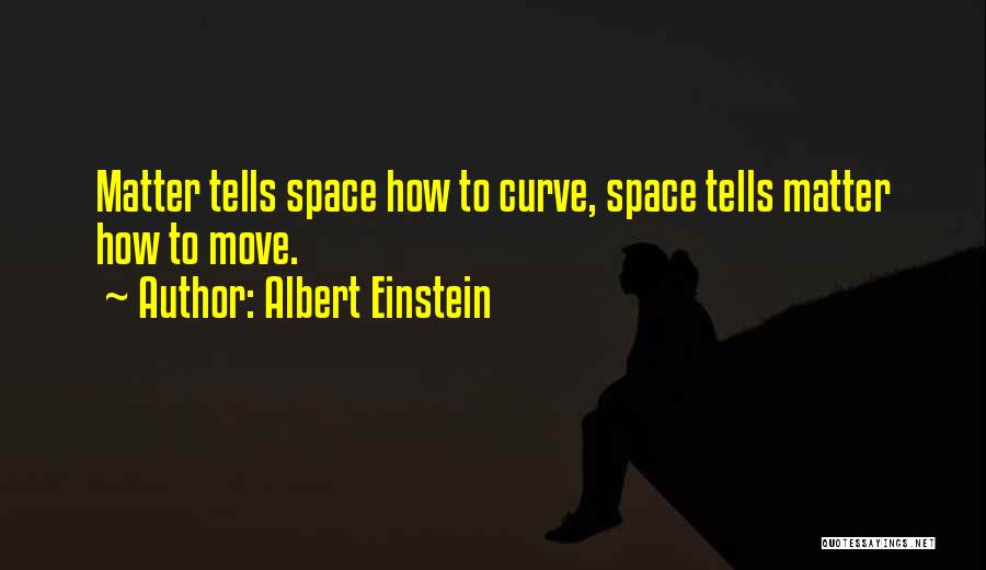 Albert Einstein Quotes: Matter Tells Space How To Curve, Space Tells Matter How To Move.