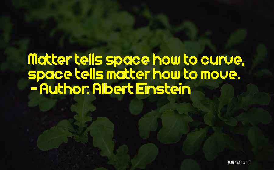 Albert Einstein Quotes: Matter Tells Space How To Curve, Space Tells Matter How To Move.