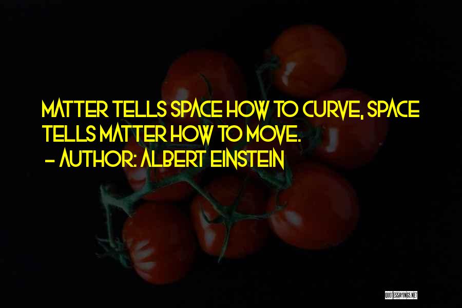 Albert Einstein Quotes: Matter Tells Space How To Curve, Space Tells Matter How To Move.