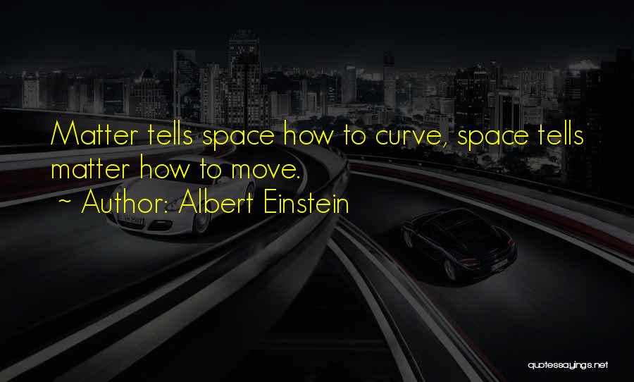 Albert Einstein Quotes: Matter Tells Space How To Curve, Space Tells Matter How To Move.