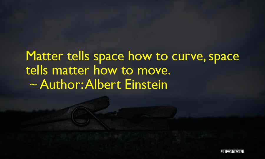 Albert Einstein Quotes: Matter Tells Space How To Curve, Space Tells Matter How To Move.