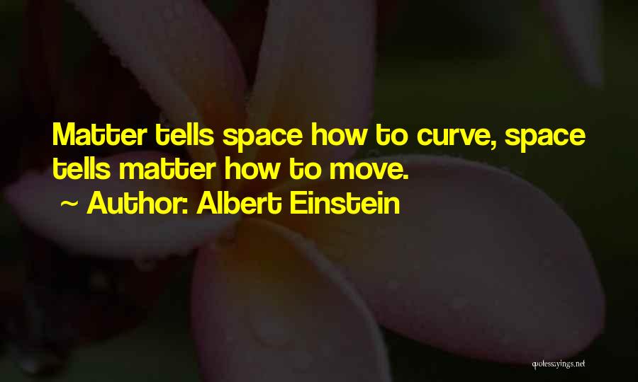 Albert Einstein Quotes: Matter Tells Space How To Curve, Space Tells Matter How To Move.