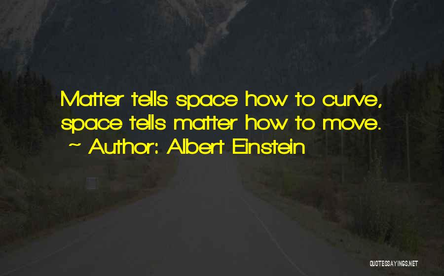 Albert Einstein Quotes: Matter Tells Space How To Curve, Space Tells Matter How To Move.