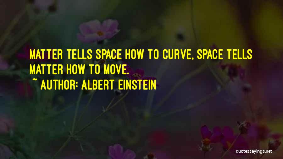 Albert Einstein Quotes: Matter Tells Space How To Curve, Space Tells Matter How To Move.