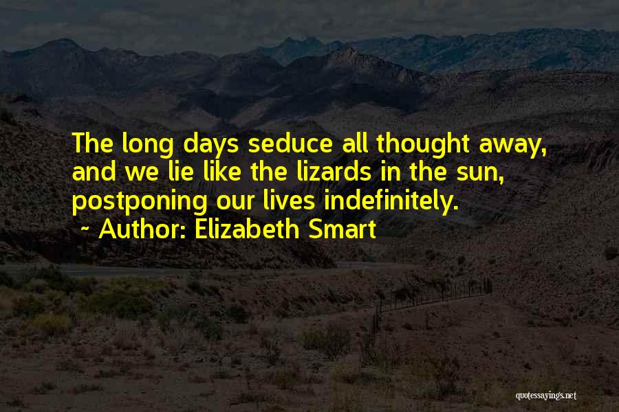 Elizabeth Smart Quotes: The Long Days Seduce All Thought Away, And We Lie Like The Lizards In The Sun, Postponing Our Lives Indefinitely.