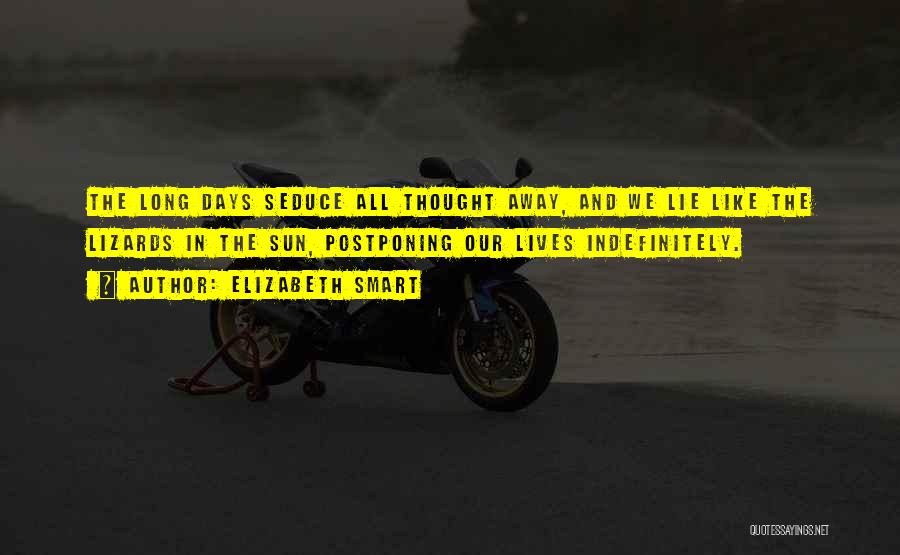 Elizabeth Smart Quotes: The Long Days Seduce All Thought Away, And We Lie Like The Lizards In The Sun, Postponing Our Lives Indefinitely.