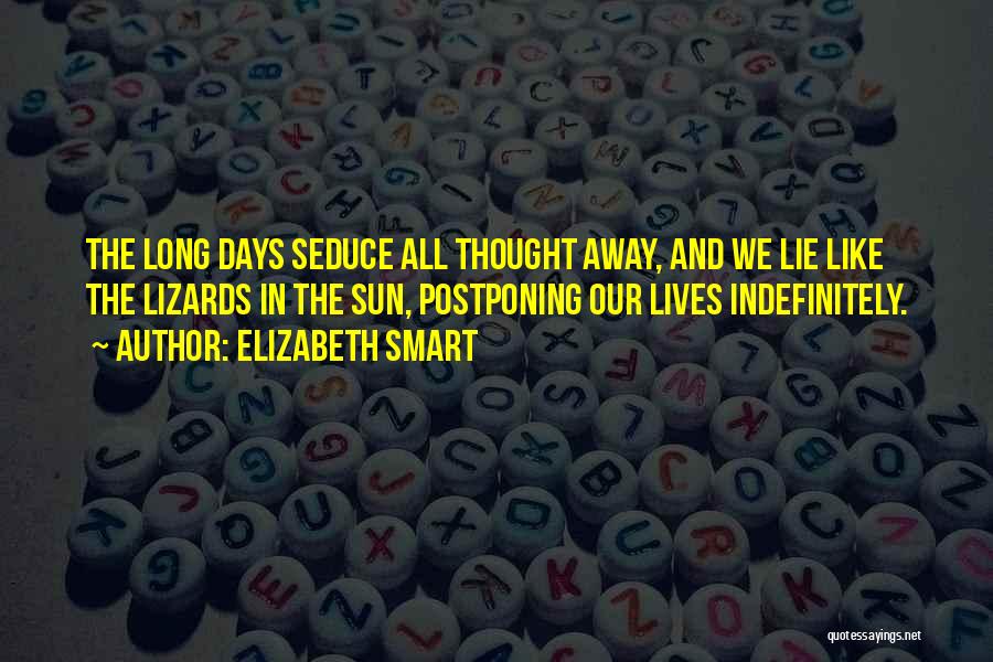 Elizabeth Smart Quotes: The Long Days Seduce All Thought Away, And We Lie Like The Lizards In The Sun, Postponing Our Lives Indefinitely.