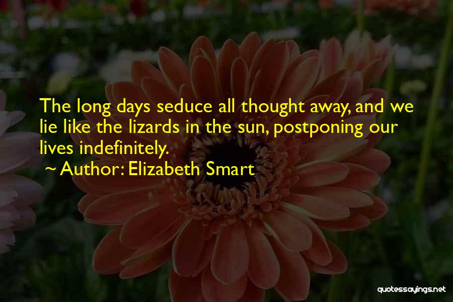 Elizabeth Smart Quotes: The Long Days Seduce All Thought Away, And We Lie Like The Lizards In The Sun, Postponing Our Lives Indefinitely.