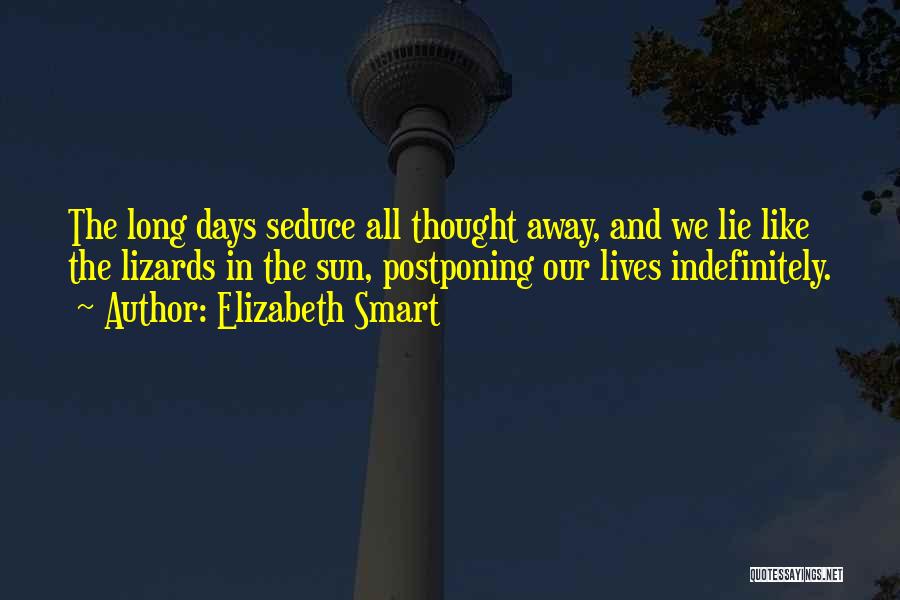 Elizabeth Smart Quotes: The Long Days Seduce All Thought Away, And We Lie Like The Lizards In The Sun, Postponing Our Lives Indefinitely.