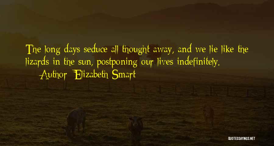 Elizabeth Smart Quotes: The Long Days Seduce All Thought Away, And We Lie Like The Lizards In The Sun, Postponing Our Lives Indefinitely.