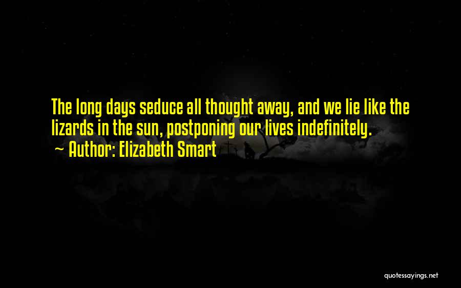 Elizabeth Smart Quotes: The Long Days Seduce All Thought Away, And We Lie Like The Lizards In The Sun, Postponing Our Lives Indefinitely.