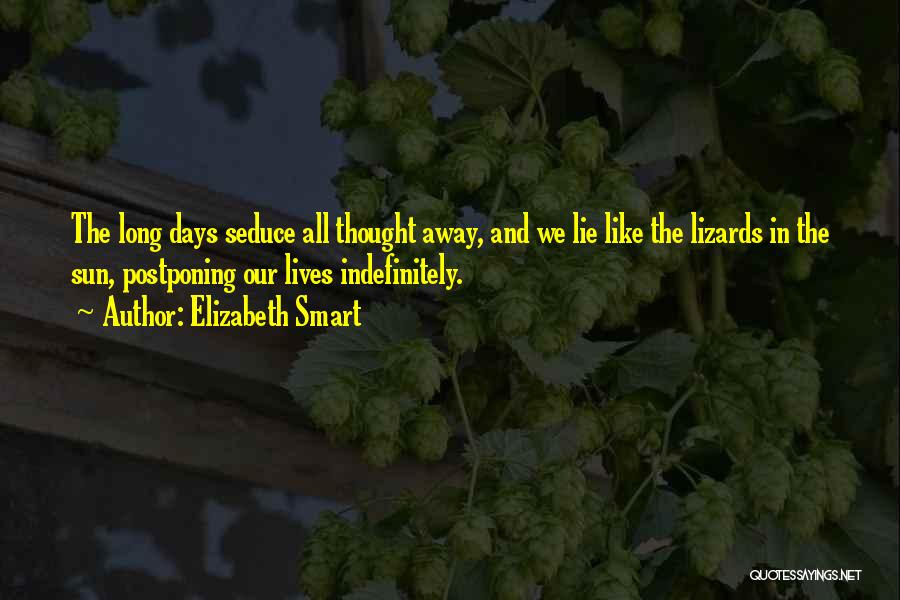 Elizabeth Smart Quotes: The Long Days Seduce All Thought Away, And We Lie Like The Lizards In The Sun, Postponing Our Lives Indefinitely.