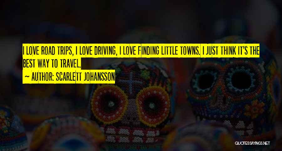 Scarlett Johansson Quotes: I Love Road Trips, I Love Driving, I Love Finding Little Towns. I Just Think It's The Best Way To