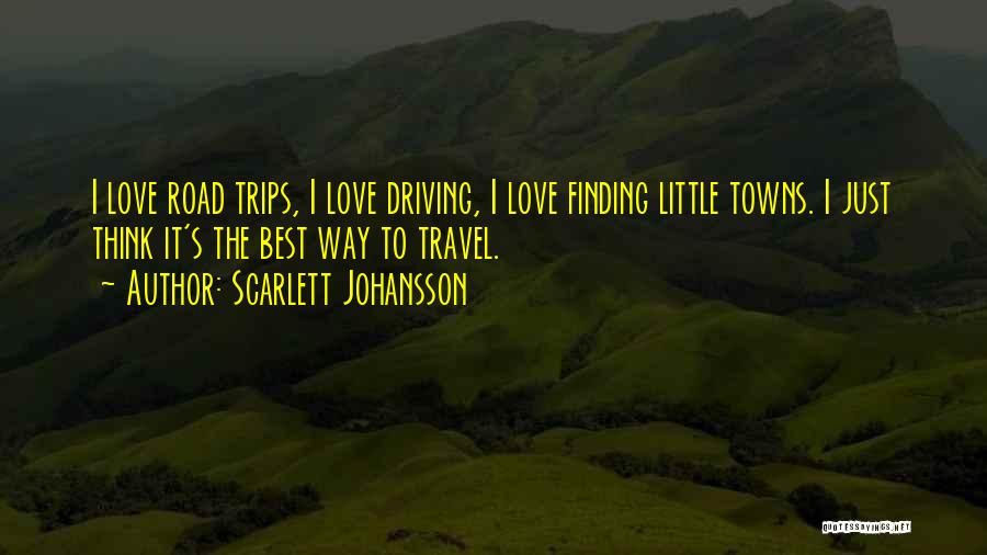 Scarlett Johansson Quotes: I Love Road Trips, I Love Driving, I Love Finding Little Towns. I Just Think It's The Best Way To