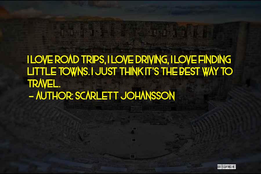 Scarlett Johansson Quotes: I Love Road Trips, I Love Driving, I Love Finding Little Towns. I Just Think It's The Best Way To