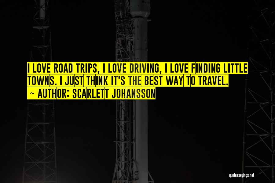 Scarlett Johansson Quotes: I Love Road Trips, I Love Driving, I Love Finding Little Towns. I Just Think It's The Best Way To