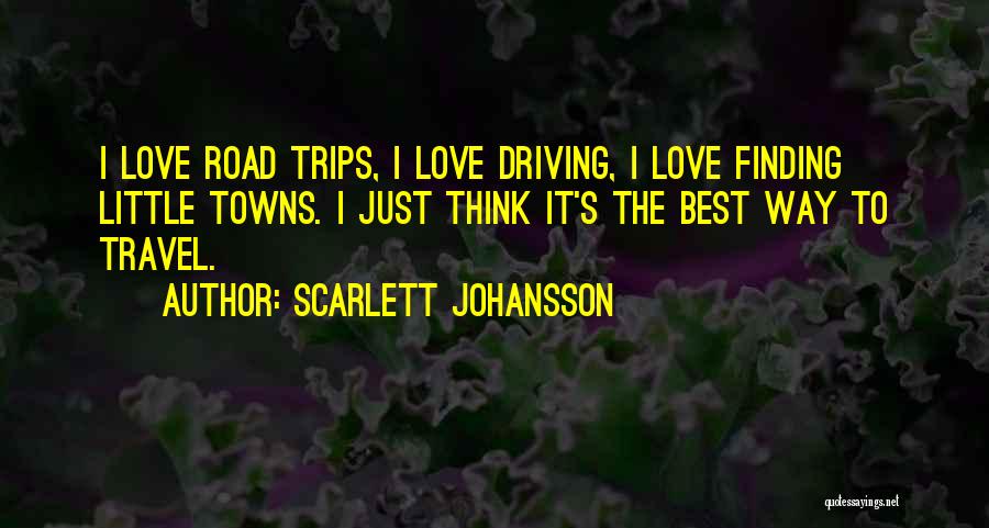 Scarlett Johansson Quotes: I Love Road Trips, I Love Driving, I Love Finding Little Towns. I Just Think It's The Best Way To