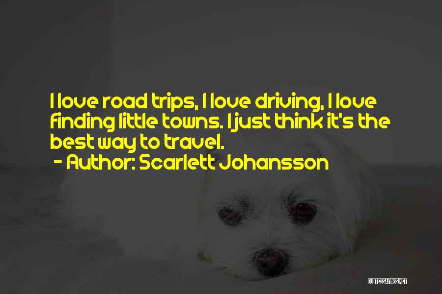 Scarlett Johansson Quotes: I Love Road Trips, I Love Driving, I Love Finding Little Towns. I Just Think It's The Best Way To