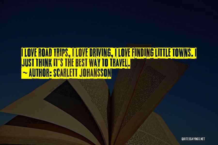 Scarlett Johansson Quotes: I Love Road Trips, I Love Driving, I Love Finding Little Towns. I Just Think It's The Best Way To