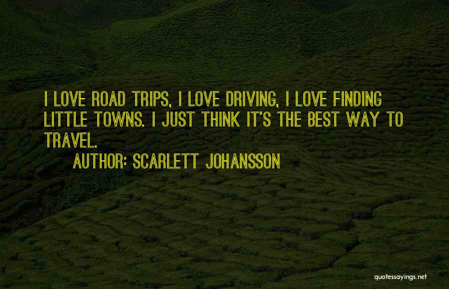 Scarlett Johansson Quotes: I Love Road Trips, I Love Driving, I Love Finding Little Towns. I Just Think It's The Best Way To