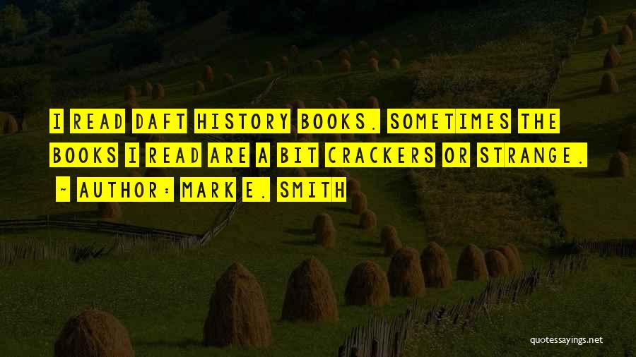 Mark E. Smith Quotes: I Read Daft History Books. Sometimes The Books I Read Are A Bit Crackers Or Strange.