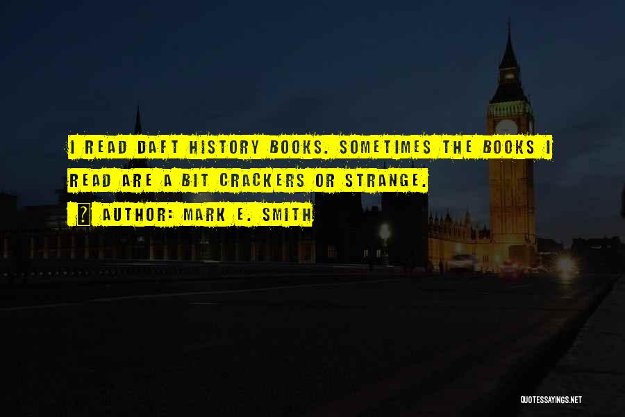 Mark E. Smith Quotes: I Read Daft History Books. Sometimes The Books I Read Are A Bit Crackers Or Strange.